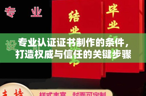 甘洛专业认证证书制作的条件，打造权威与信任的关键步骤